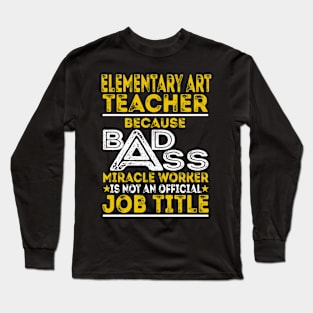 Elementary Art Teacher Because Badass Miracle Worker Long Sleeve T-Shirt